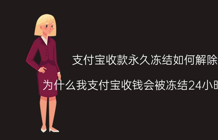 支付宝收款永久冻结如何解除 为什么我支付宝收钱会被冻结24小时解冻？